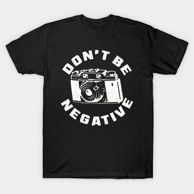 Don t be negative for photographer T-Shirt by Shirtttee